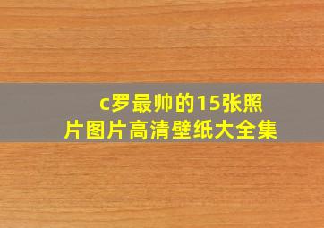 c罗最帅的15张照片图片高清壁纸大全集