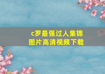 c罗最强过人集锦图片高清视频下载