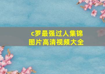 c罗最强过人集锦图片高清视频大全