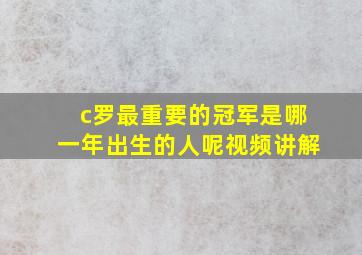 c罗最重要的冠军是哪一年出生的人呢视频讲解