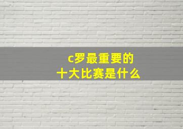 c罗最重要的十大比赛是什么