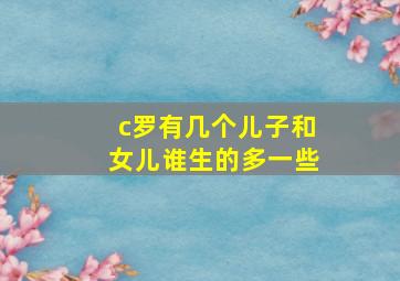 c罗有几个儿子和女儿谁生的多一些