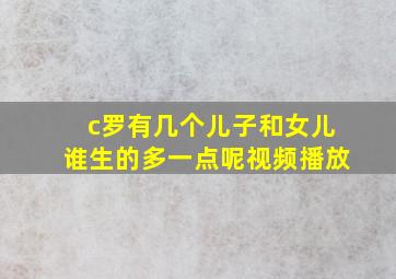 c罗有几个儿子和女儿谁生的多一点呢视频播放