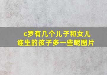 c罗有几个儿子和女儿谁生的孩子多一些呢图片