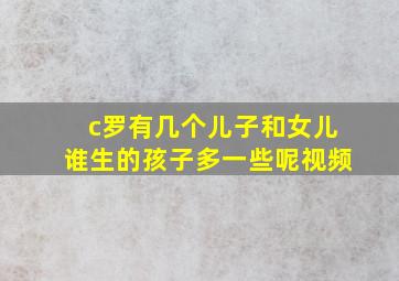 c罗有几个儿子和女儿谁生的孩子多一些呢视频