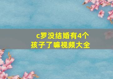 c罗没结婚有4个孩子了嘛视频大全