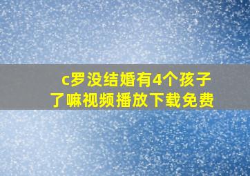 c罗没结婚有4个孩子了嘛视频播放下载免费