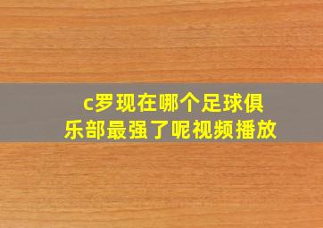 c罗现在哪个足球俱乐部最强了呢视频播放