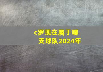 c罗现在属于哪支球队2024年