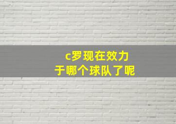 c罗现在效力于哪个球队了呢