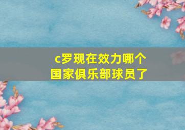 c罗现在效力哪个国家俱乐部球员了