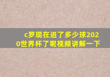 c罗现在进了多少球2020世界杯了呢视频讲解一下