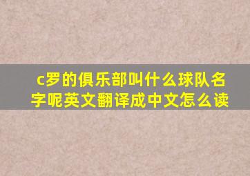 c罗的俱乐部叫什么球队名字呢英文翻译成中文怎么读