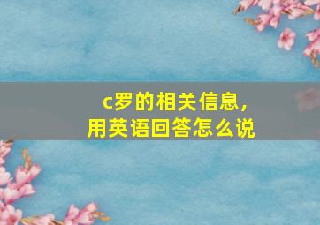 c罗的相关信息,用英语回答怎么说