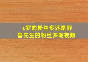 c罗的粉丝多还是野兽先生的粉丝多呢视频