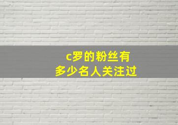 c罗的粉丝有多少名人关注过