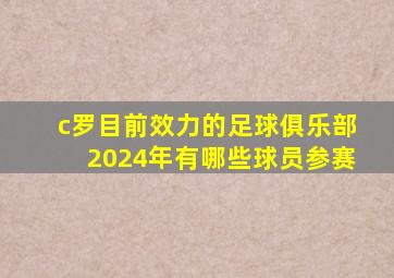 c罗目前效力的足球俱乐部2024年有哪些球员参赛