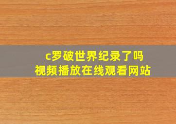 c罗破世界纪录了吗视频播放在线观看网站