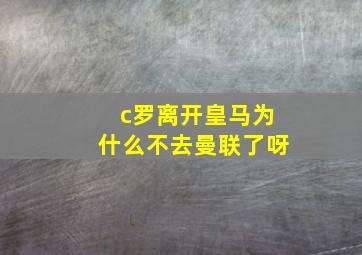 c罗离开皇马为什么不去曼联了呀