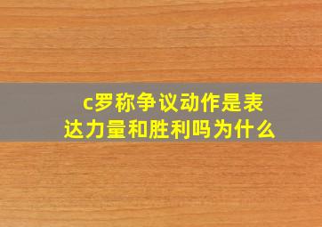 c罗称争议动作是表达力量和胜利吗为什么