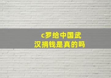 c罗给中国武汉捐钱是真的吗