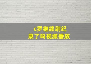 c罗继续刷纪录了吗视频播放