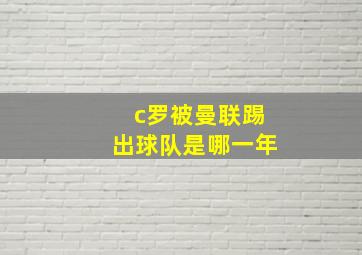 c罗被曼联踢出球队是哪一年