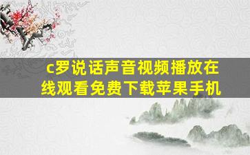 c罗说话声音视频播放在线观看免费下载苹果手机