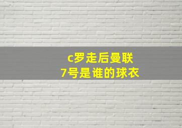 c罗走后曼联7号是谁的球衣