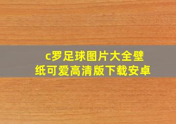 c罗足球图片大全壁纸可爱高清版下载安卓