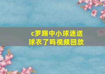 c罗踢中小球迷送球衣了吗视频回放