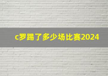 c罗踢了多少场比赛2024