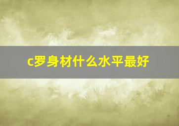 c罗身材什么水平最好