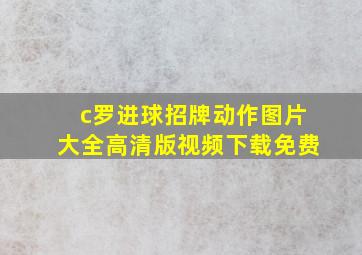 c罗进球招牌动作图片大全高清版视频下载免费