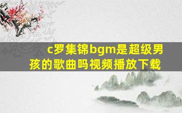 c罗集锦bgm是超级男孩的歌曲吗视频播放下载