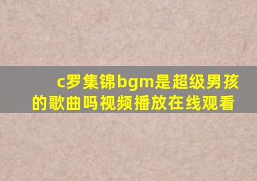 c罗集锦bgm是超级男孩的歌曲吗视频播放在线观看