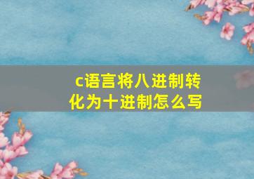 c语言将八进制转化为十进制怎么写