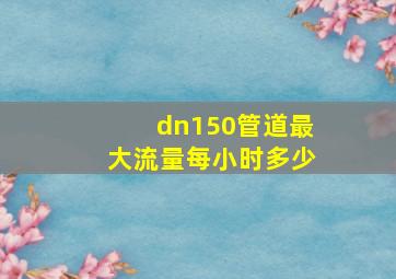 dn150管道最大流量每小时多少