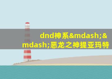 dnd神系——恶龙之神提亚玛特