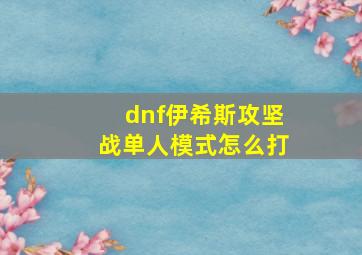 dnf伊希斯攻坚战单人模式怎么打