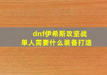 dnf伊希斯攻坚战单人需要什么装备打造