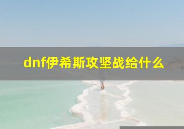 dnf伊希斯攻坚战给什么