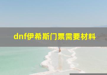 dnf伊希斯门票需要材料