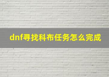 dnf寻找科布任务怎么完成