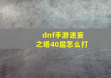 dnf手游迷妄之塔40层怎么打