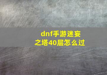 dnf手游迷妄之塔40层怎么过