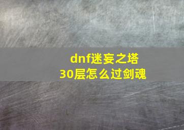 dnf迷妄之塔30层怎么过剑魂