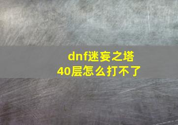 dnf迷妄之塔40层怎么打不了