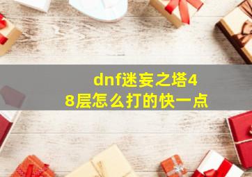 dnf迷妄之塔48层怎么打的快一点