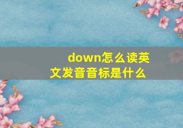 down怎么读英文发音音标是什么